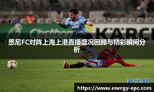 悉尼FC对阵上海上港直播盛况回顾与精彩瞬间分析