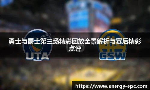 勇士与爵士第三场精彩回放全景解析与赛后精彩点评