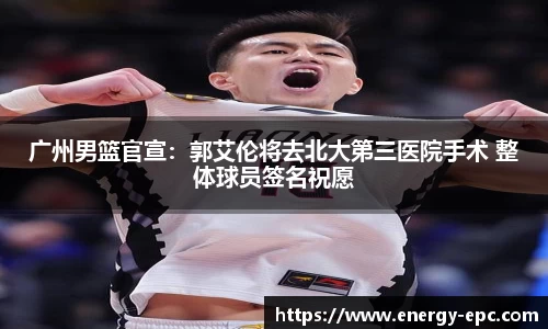 广州男篮官宣：郭艾伦将去北大第三医院手术 整体球员签名祝愿