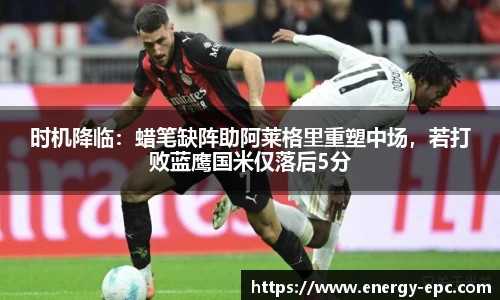 时机降临：蜡笔缺阵助阿莱格里重塑中场，若打败蓝鹰国米仅落后5分