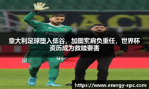 意大利足球堕入低谷，加图索肩负重任，世界杯资历成为救赎要害