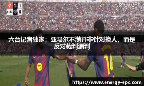六台记者独家：亚马尔不满并非针对换人，而是反对裁判漏判