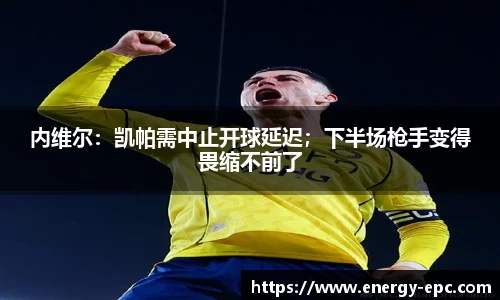 内维尔：凯帕需中止开球延迟；下半场枪手变得畏缩不前了